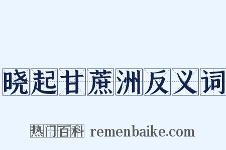 晓起甘蔗洲反义词是什么意思的图片